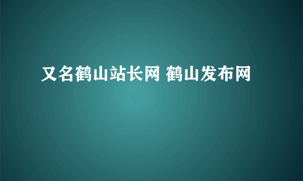 又名鹤山站长网 鹤山发布网