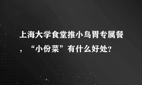 上海大学食堂推小鸟胃专属餐，“小份菜”有什么好处？