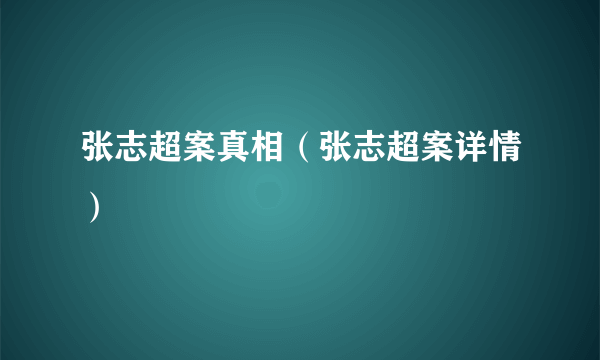 张志超案真相（张志超案详情）