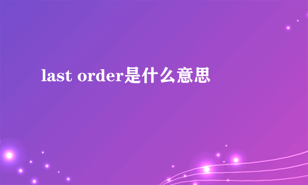 last order是什么意思