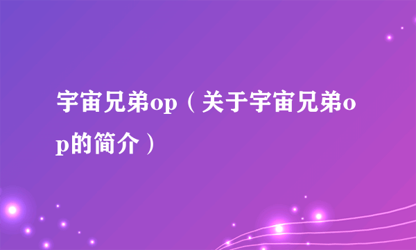 宇宙兄弟op（关于宇宙兄弟op的简介）