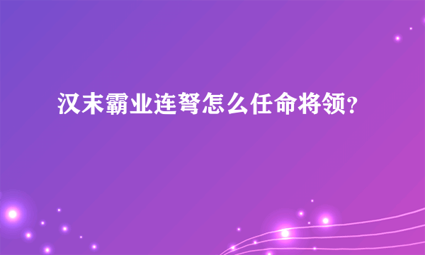 汉末霸业连弩怎么任命将领？