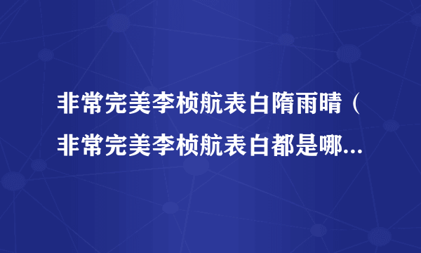 非常完美李桢航表白隋雨晴（非常完美李桢航表白都是哪一期，求具体时间定采纳！！）百科_飞外网