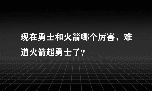 现在勇士和火箭哪个厉害，难道火箭超勇士了？