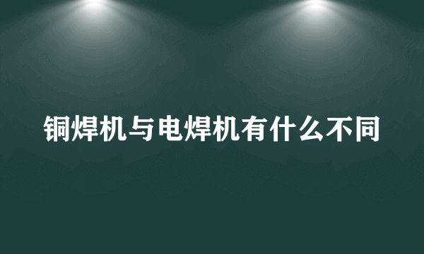 铜焊机与电焊机有什么不同