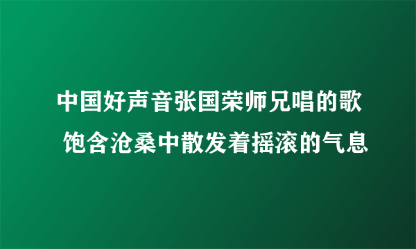 中国好声音张国荣师兄唱的歌 饱含沧桑中散发着摇滚的气息