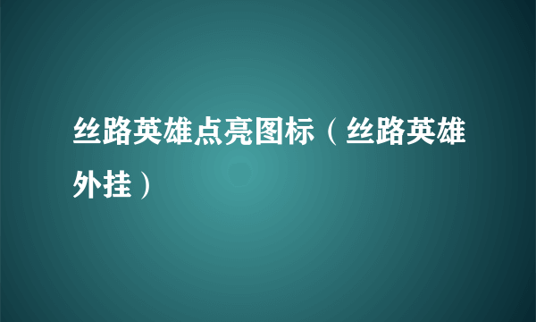 丝路英雄点亮图标（丝路英雄外挂）