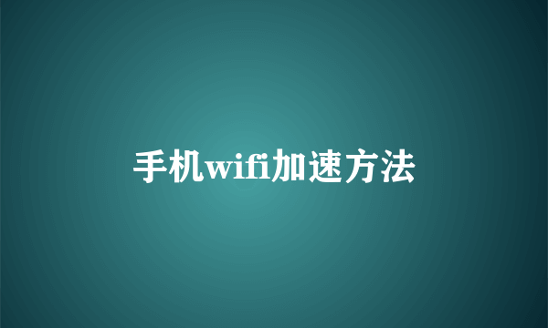 手机wifi加速方法