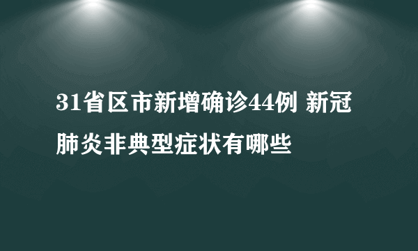 31省区市新增确诊44例 新冠肺炎非典型症状有哪些