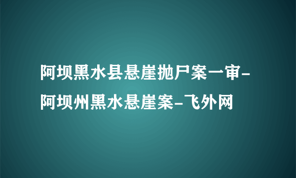 阿坝黑水县悬崖抛尸案一审-阿坝州黑水悬崖案-飞外网