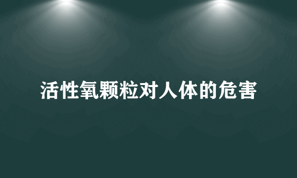 活性氧颗粒对人体的危害