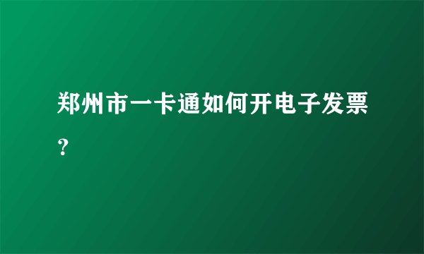 郑州市一卡通如何开电子发票？