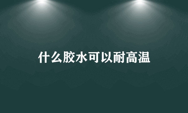 什么胶水可以耐高温