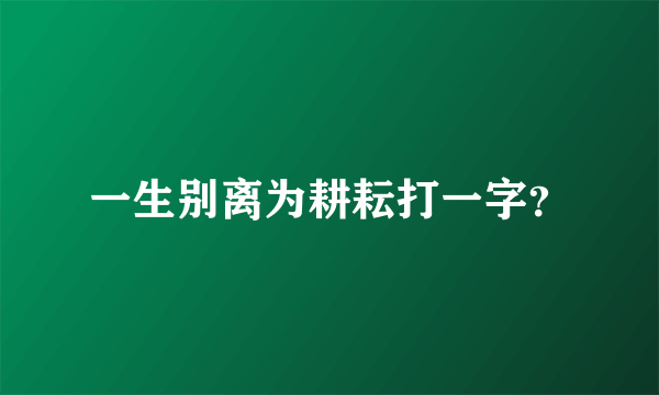 一生别离为耕耘打一字？