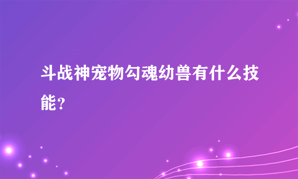 斗战神宠物勾魂幼兽有什么技能？