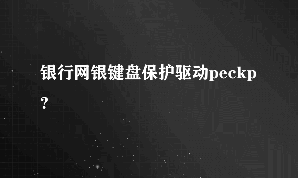 银行网银键盘保护驱动peckp？