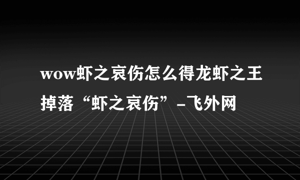 wow虾之哀伤怎么得龙虾之王掉落“虾之哀伤”-飞外网