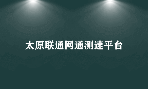 太原联通网通测速平台