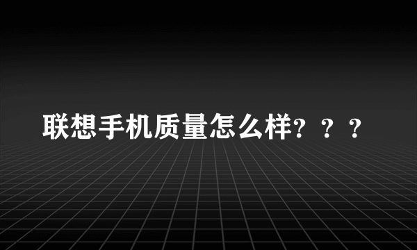 联想手机质量怎么样？？？