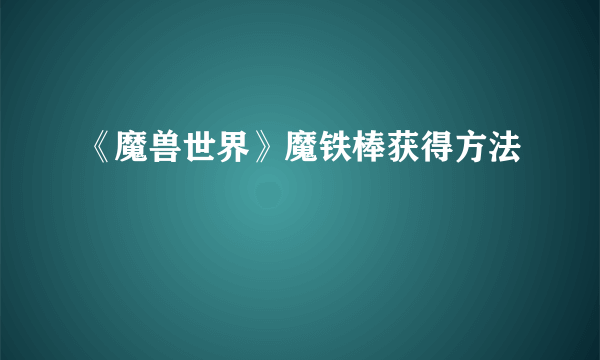 《魔兽世界》魔铁棒获得方法