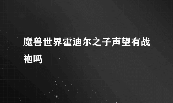 魔兽世界霍迪尔之子声望有战袍吗