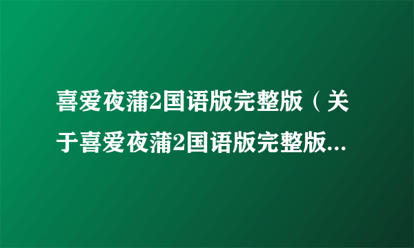 喜爱夜蒲2国语版完整版（关于喜爱夜蒲2国语版完整版的简介）