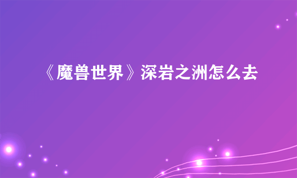 《魔兽世界》深岩之洲怎么去