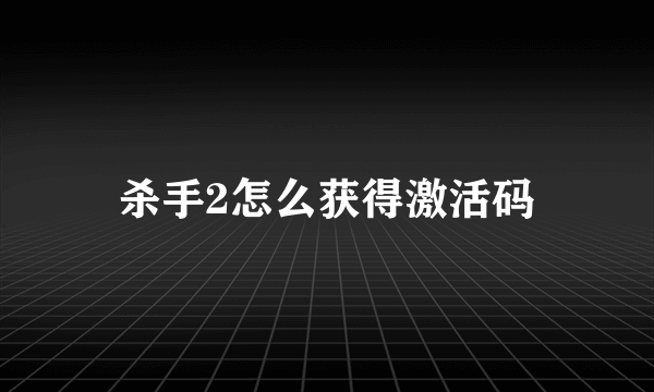 杀手2怎么获得激活码