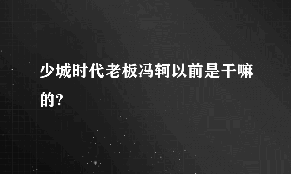 少城时代老板冯轲以前是干嘛的?