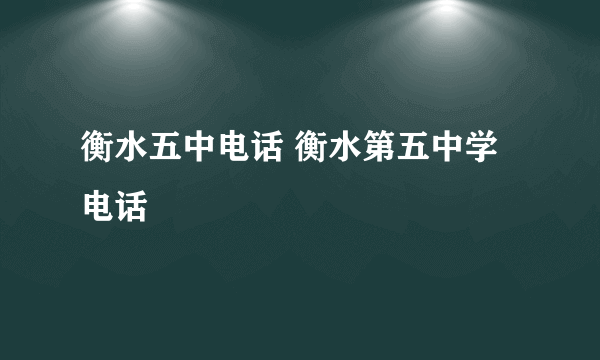 衡水五中电话 衡水第五中学电话