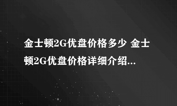 金士顿2G优盘价格多少 金士顿2G优盘价格详细介绍【详解】