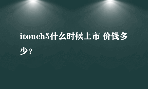 itouch5什么时候上市 价钱多少？