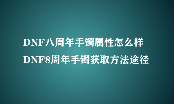 DNF八周年手镯属性怎么样 DNF8周年手镯获取方法途径