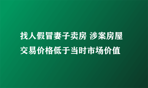 找人假冒妻子卖房 涉案房屋交易价格低于当时市场价值