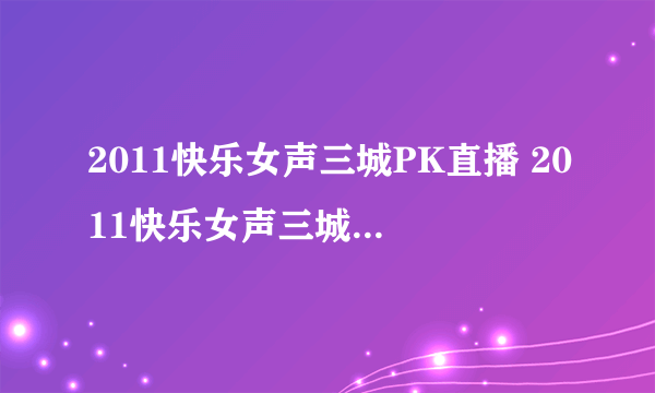 2011快乐女声三城PK直播 2011快乐女声三城PK赛视频直播