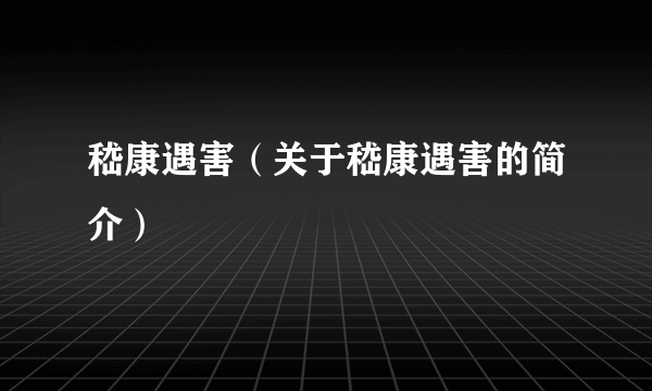 嵇康遇害（关于嵇康遇害的简介）