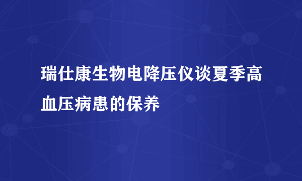 瑞仕康生物电降压仪谈夏季高血压病患的保养