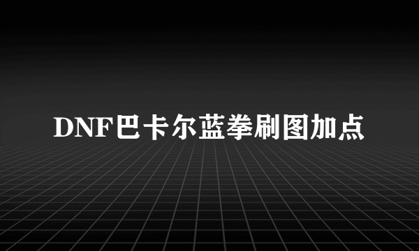 DNF巴卡尔蓝拳刷图加点