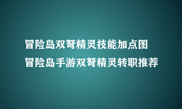 冒险岛双弩精灵技能加点图 冒险岛手游双弩精灵转职推荐