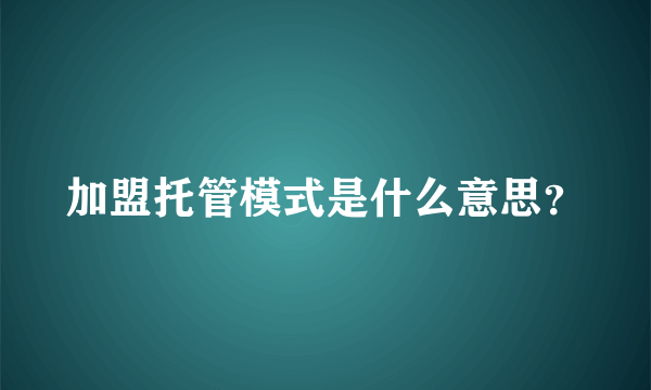 加盟托管模式是什么意思？