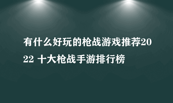 有什么好玩的枪战游戏推荐2022 十大枪战手游排行榜