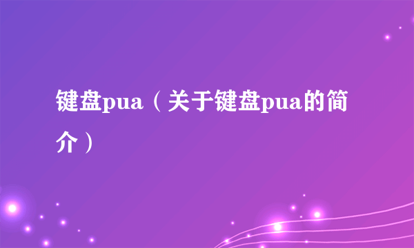 键盘pua（关于键盘pua的简介）