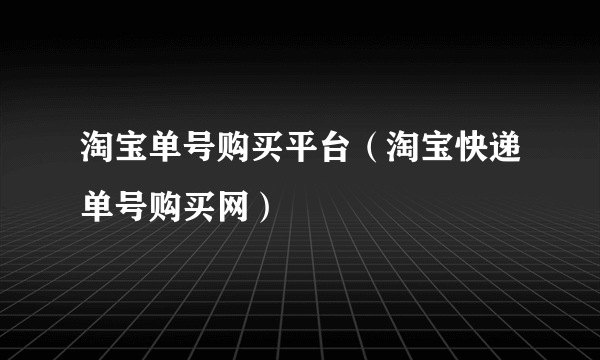 淘宝单号购买平台（淘宝快递单号购买网）