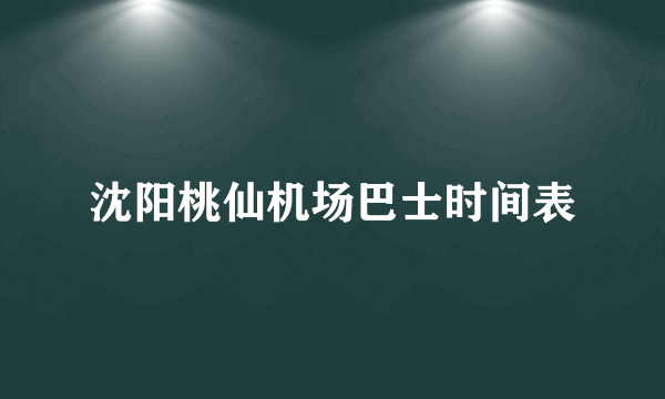 沈阳桃仙机场巴士时间表