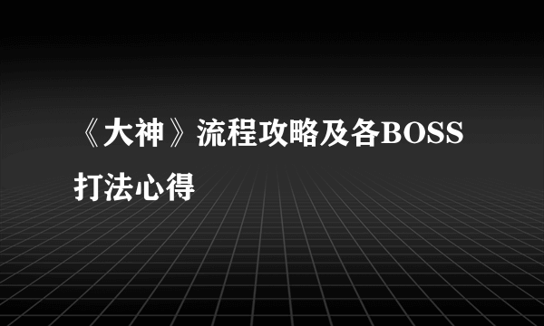 《大神》流程攻略及各BOSS打法心得