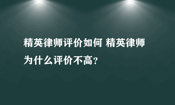 精英律师评价如何 精英律师为什么评价不高？