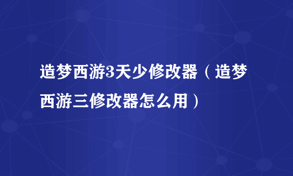 造梦西游3天少修改器（造梦西游三修改器怎么用）