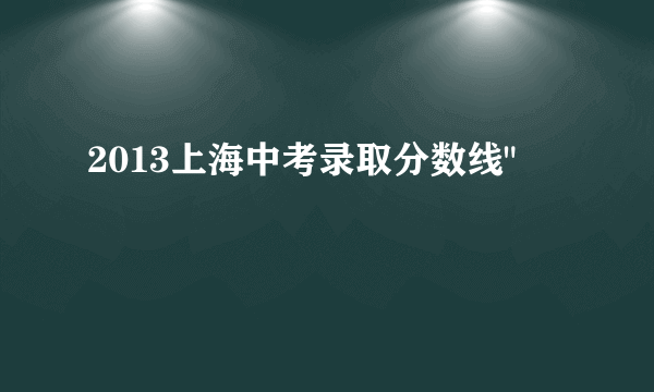 2013上海中考录取分数线