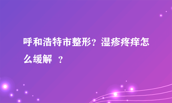 呼和浩特市整形？湿疹疼痒怎么缓解  ？