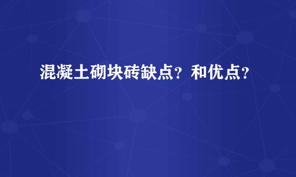 混凝土砌块砖缺点？和优点？